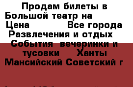 Продам билеты в Большой театр на 09.06. › Цена ­ 3 600 - Все города Развлечения и отдых » События, вечеринки и тусовки   . Ханты-Мансийский,Советский г.